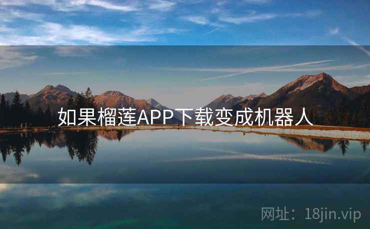 如果榴莲APP下载变成机器人 如果榴莲APP下载变成机器人