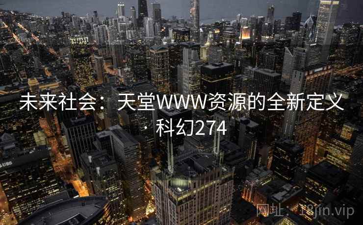 未来社会:天堂WWW资源的全新定义 · 科幻274 未来社会:天堂WWW资源的全新定义 · 科幻274