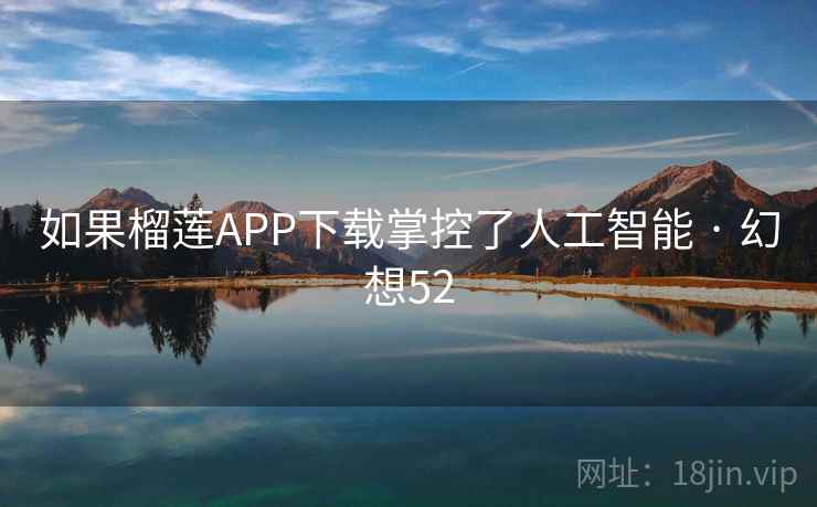 如果榴莲APP下载掌控了人工智能 · 幻想52 如果榴莲APP下载掌控了人工智能 · 幻想52