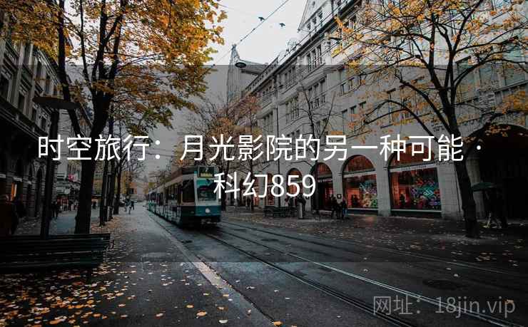 时空旅行：月光影院的另一种可能 · 科幻859