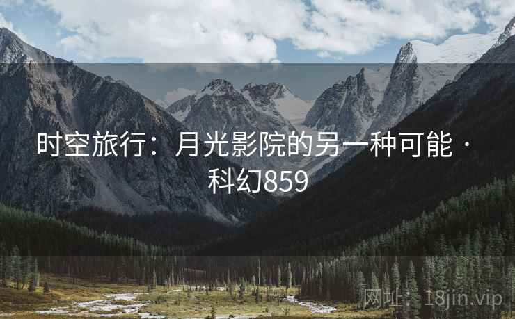 时空旅行：月光影院的另一种可能 · 科幻859