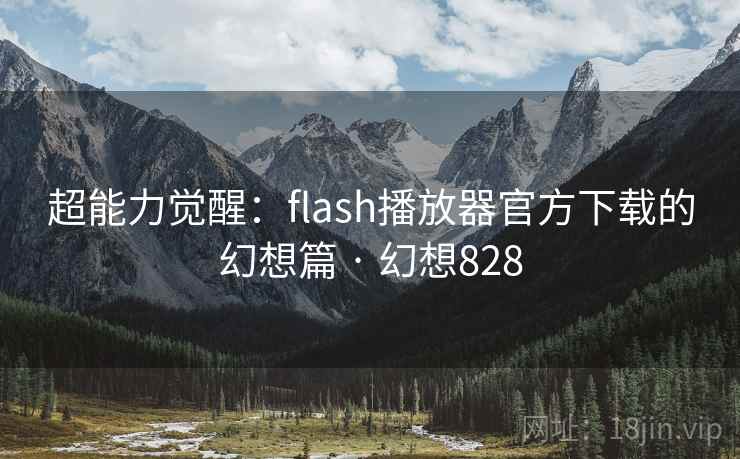 超能力觉醒：flash播放器官方下载的幻想篇 · 幻想828