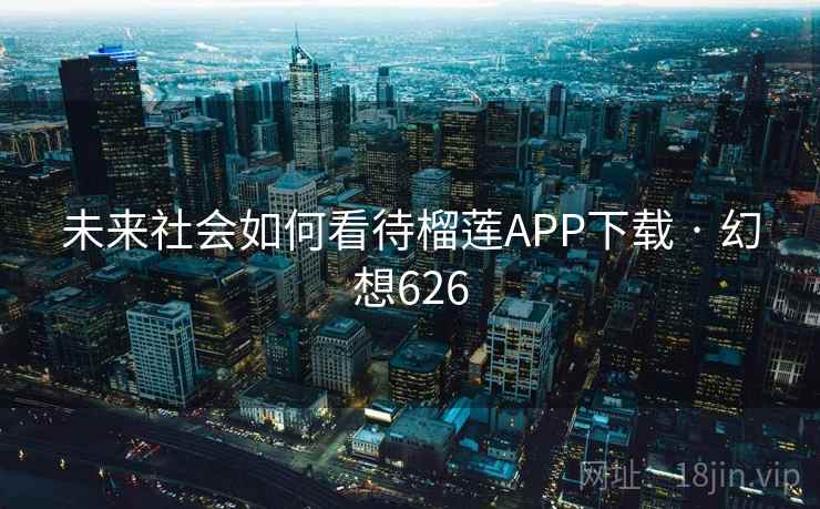 未来社会如何看待榴莲APP下载 · 幻想626
