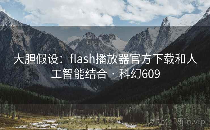 大胆假设:flash播放器官方下载和人工智能结合 · 科幻609 大胆假设:flash播放器官方下载和人工智能结合 · 科幻609
