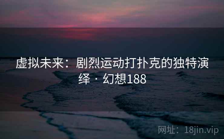 虚拟未来：剧烈运动打扑克的独特演绎 · 幻想188