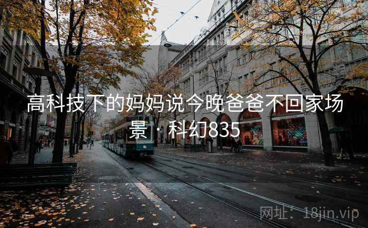 高科技下的妈妈说今晚爸爸不回家场景 · 科幻835 高科技下的妈妈说今晚爸爸不回家场景 · 科幻835