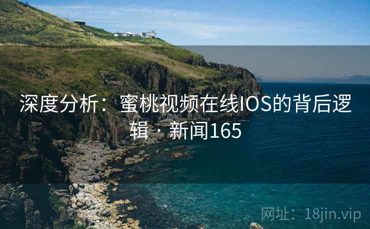 深度分析:蜜桃视频在线IOS的背后逻辑 · 新闻165 深度分析:蜜桃视频在线IOS的背后逻辑 · 新闻165