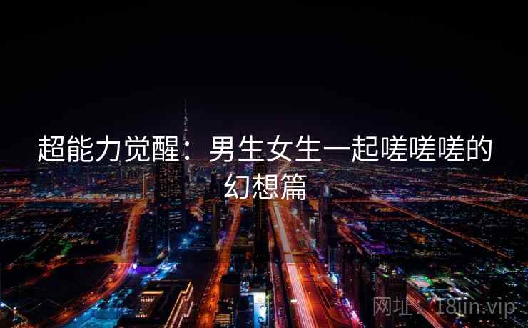 超能力觉醒：男生女生一起嗟嗟嗟的幻想篇