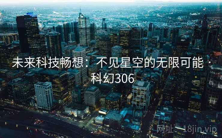 未来科技畅想：不见星空的无限可能 · 科幻306