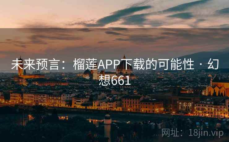 未来预言:榴莲APP下载的可能性 · 幻想661 未来预言:榴莲APP下载的可能性 · 幻想661