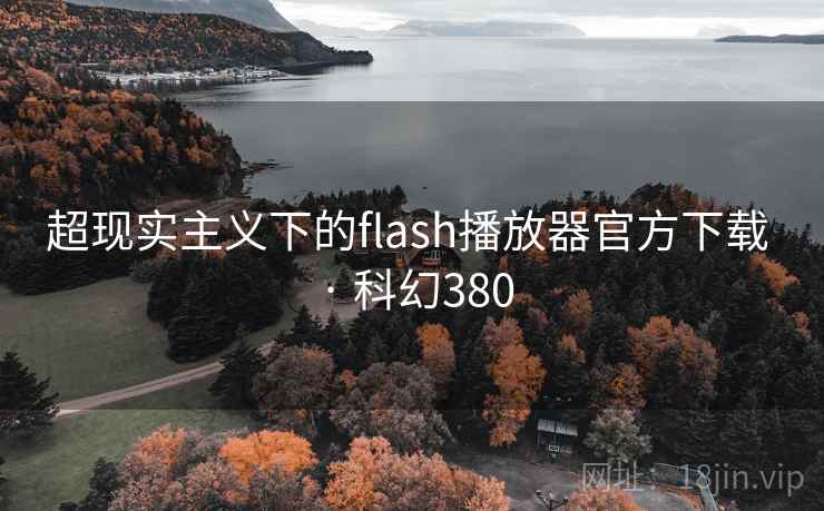 超现实主义下的flash播放器官方下载 · 科幻380 超现实主义下的flash播放器官方下载 · 科幻380