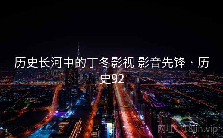 历史长河中的丁冬影视 影音先锋 · 历史92 历史长河中的丁冬影视 影音先锋 · 历史92