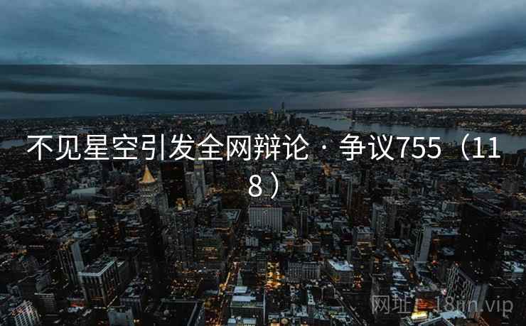 不见星空引发全网辩论 · 争议755(118 )