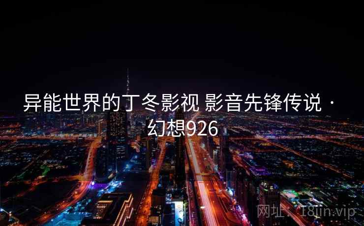 异能世界的丁冬影视 影音先锋传说 · 幻想926 异能世界的丁冬影视 影音先锋传说 · 幻想926