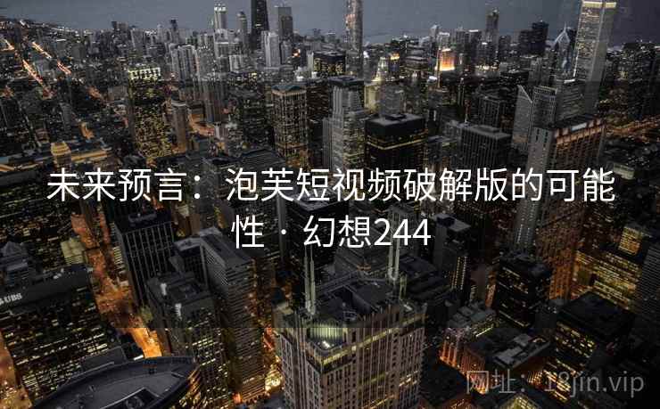 未来预言:泡芙短视频破解版的可能性 · 幻想244