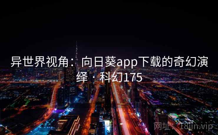 异世界视角:向日葵app下载的奇幻演绎 · 科幻175